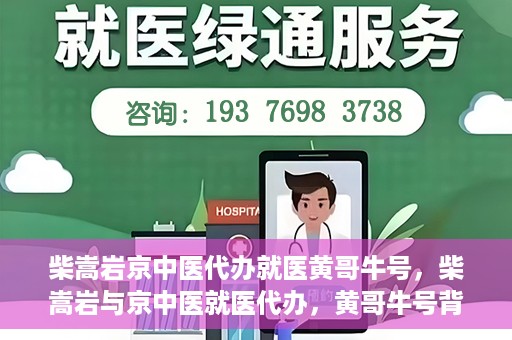 柴嵩岩京中医代办就医黄哥牛号，柴嵩岩与京中医就医代办，黄哥牛号背后的故事