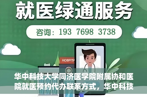 华中科技大学同济医学院附属协和医院就医预约代办联系方式，华中科技大学同济医学院附属协和医院就医预约代办服务联系方式解析