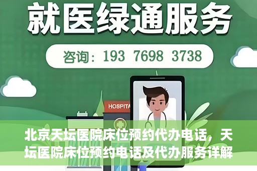 北京天坛医院床位预约代办电话，天坛医院床位预约电话及代办服务详解