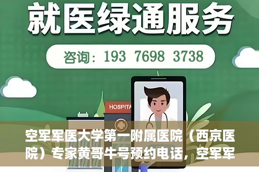 空军军医大学第一附属医院（西京医院）专家黄哥牛号预约电话，空军军医大学第一附属医院黄哥专家号预约电话及诊疗服务详解