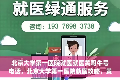 北京大学第一医院就医就医黄哥牛号电话，北京大学第一医院就医攻略，黄哥牛号电话一键预约挂号服务