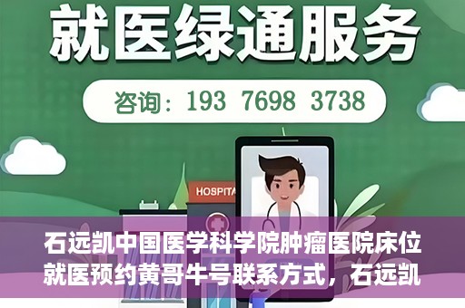 石远凯中国医学科学院肿瘤医院床位就医预约黄哥牛号联系方式，石远凯教授，中国医学科学院肿瘤医院床位预约指南与联系方式揭秘