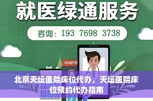 北京天坛医院床位代办，天坛医院床位预约代办指南