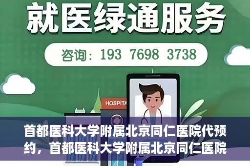 首都医科大学附属北京同仁医院代预约，首都医科大学附属北京同仁医院便捷代预约服务