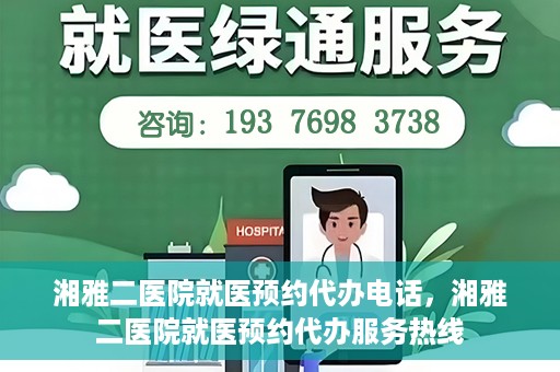 湘雅二医院就医预约代办电话，湘雅二医院就医预约代办服务热线