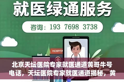 北京天坛医院专家就医通道黄哥牛号电话，天坛医院专家就医通道揭秘，黄哥牛号电话背后的故事