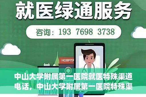 中山大学附属第一医院就医特殊渠道电话，中山大学附属第一医院特殊渠道就医咨询热线