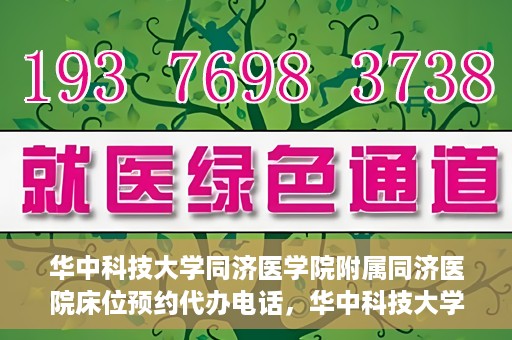华中科技大学同济医学院附属同济医院床位预约代办电话，华中科技大学同济医院床位预约代办服务热线