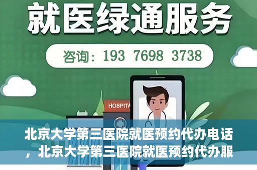 北京大学第三医院就医预约代办电话，北京大学第三医院就医预约代办服务热线详解