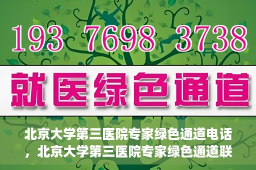 北京大学第三医院专家绿色通道电话，北京大学第三医院专家绿色通道联系电话揭秘