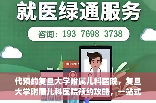 代预约复旦大学附属儿科医院，复旦大学附属儿科医院预约攻略，一站式解决您的预约需求