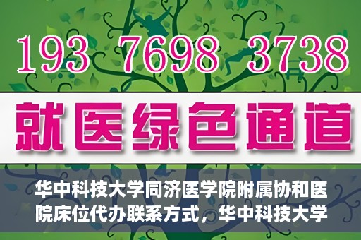 华中科技大学同济医学院附属协和医院床位代办联系方式，华中科技大学同济医学院附属协和医院床位代办咨询热线