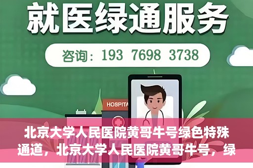 北京大学人民医院黄哥牛号绿色特殊通道，北京大学人民医院黄哥牛号，绿色特殊通道开启