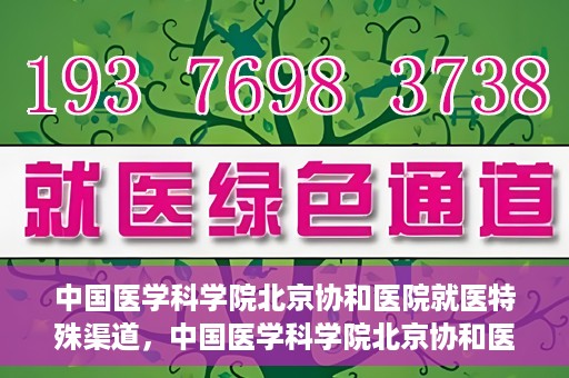 中国医学科学院北京协和医院就医特殊渠道，中国医学科学院北京协和医院特殊就医渠道解析