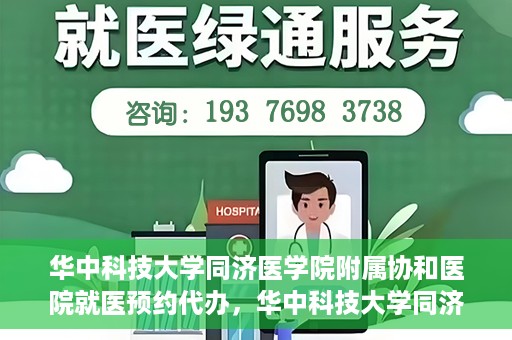 华中科技大学同济医学院附属协和医院就医预约代办，华中科技大学同济医学院附属协和医院就医预约代办服务详解