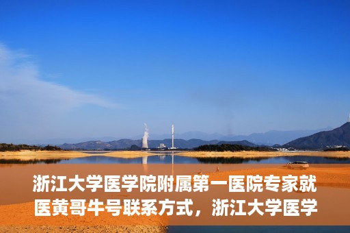 浙江大学医学院附属第一医院专家就医黄哥牛号联系方式，浙江大学医学院附属第一医院专家黄哥牛号联系方式揭秘