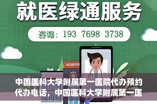 中国医科大学附属第一医院代办预约代办电话，中国医科大学附属第一医院预约代办服务热线详解