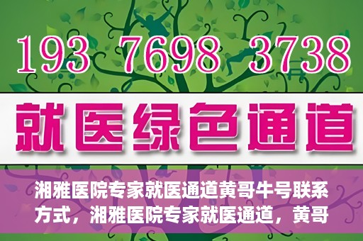 湘雅医院专家就医通道黄哥牛号联系方式，湘雅医院专家就医通道，黄哥牛号联系方式揭秘