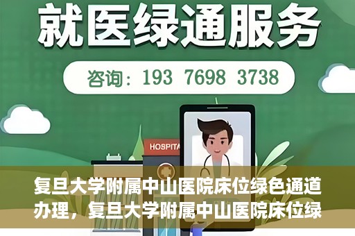 复旦大学附属中山医院床位绿色通道办理，复旦大学附属中山医院床位绿色通道办理详解