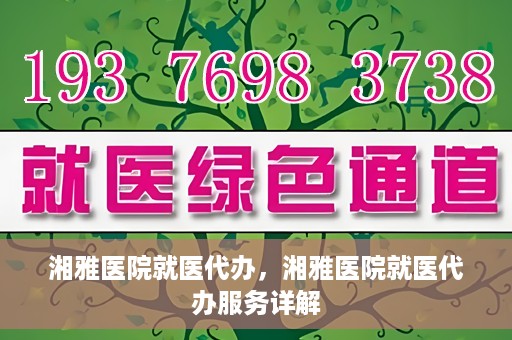 湘雅医院就医代办，湘雅医院就医代办服务详解