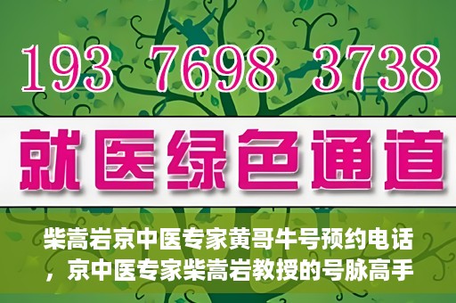 柴嵩岩京中医专家黄哥牛号预约电话，京中医专家柴嵩岩教授的号脉高手黄哥牛预约电话及诊疗服务解析