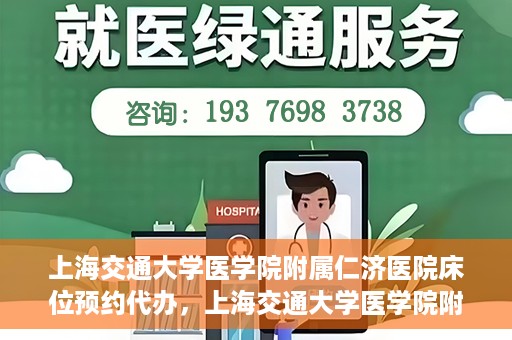 上海交通大学医学院附属仁济医院床位预约代办，上海交通大学医学院附属仁济医院床位预约代办服务详解