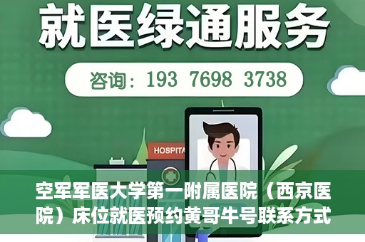 空军军医大学第一附属医院（西京医院）床位就医预约黄哥牛号联系方式，空军军医大学第一附属医院（西京医院）床位预约信息及联系方式解析