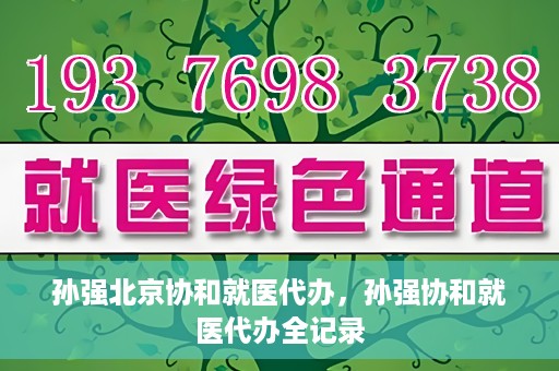 孙强北京协和就医代办，孙强协和就医代办全记录