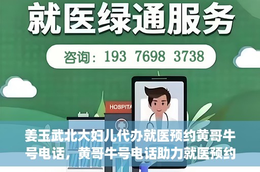 姜玉武北大妇儿代办就医预约黄哥牛号电话，黄哥牛号电话助力就医预约，姜玉武教授在北大妇儿医院的便捷就医之路