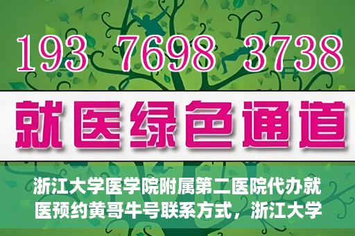 浙江大学医学院附属第二医院代办就医预约黄哥牛号联系方式，浙江大学医学院附属第二医院就医预约代办服务，黄哥牛号联系方式及预约指南