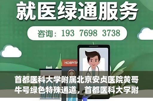 首都医科大学附属北京安贞医院黄哥牛号绿色特殊通道，首都医科大学附属北京安贞医院黄哥牛号，绿色特殊通道开启健康之门