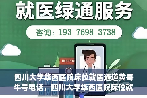 四川大学华西医院床位就医通道黄哥牛号电话，四川大学华西医院床位就医绿色通道与黄哥牛号联系电话揭秘