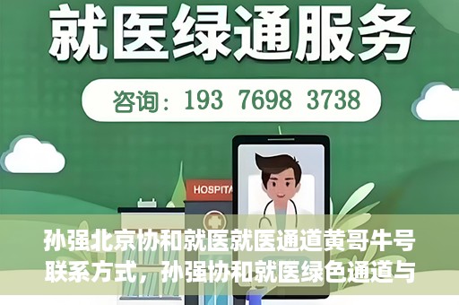 孙强北京协和就医就医通道黄哥牛号联系方式，孙强协和就医绿色通道与黄哥牛号联系方式揭秘