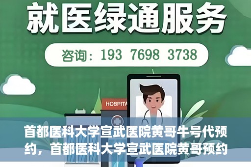 首都医科大学宣武医院黄哥牛号代预约，首都医科大学宣武医院黄哥预约代挂号服务解析