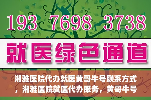 湘雅医院代办就医黄哥牛号联系方式，湘雅医院就医代办服务，黄哥牛号联系方式揭秘