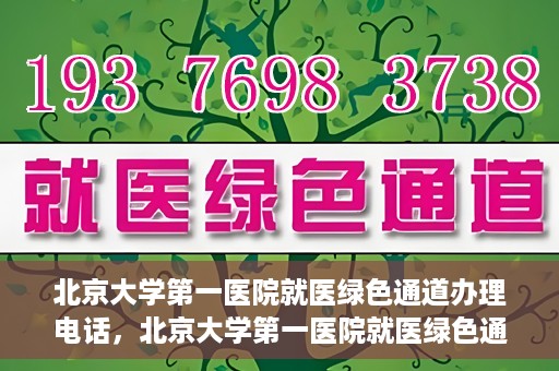 北京大学第一医院就医绿色通道办理电话，北京大学第一医院就医绿色通道服务热线电话详解
