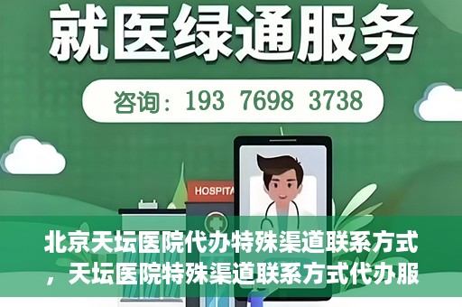 北京天坛医院代办特殊渠道联系方式，天坛医院特殊渠道联系方式代办服务解析