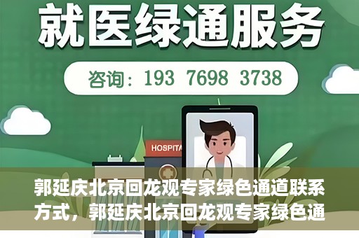 郭延庆北京回龙观专家绿色通道联系方式，郭延庆北京回龙观专家绿色通道联系信息揭秘