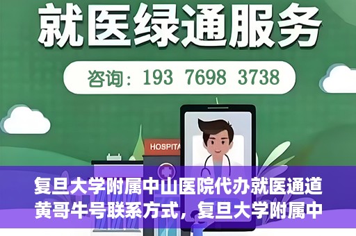复旦大学附属中山医院代办就医通道黄哥牛号联系方式，复旦大学附属中山医院就医通道代办服务，黄哥牛号联系方式揭秘