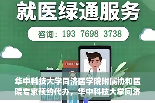 华中科技大学同济医学院附属协和医院专家预约代办，华中科技大学同济医学院附属协和医院专家预约代办服务指南