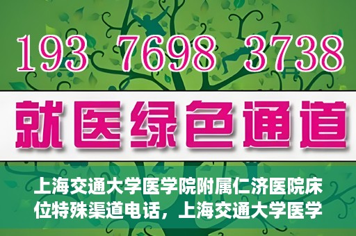 上海交通大学医学院附属仁济医院床位特殊渠道电话，上海交通大学医学院附属仁济医院床位特殊渠道预约电话揭秘