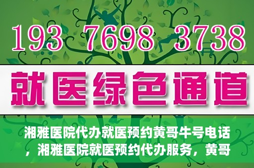 湘雅医院代办就医预约黄哥牛号电话，湘雅医院就医预约代办服务，黄哥牛号电话预约攻略