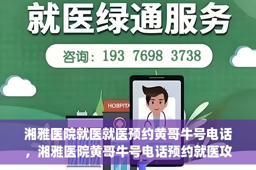 湘雅医院就医就医预约黄哥牛号电话，湘雅医院黄哥牛号电话预约就医攻略