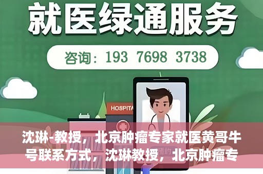 沈琳-教授，北京肿瘤专家就医黄哥牛号联系方式，沈琳教授，北京肿瘤专家就医联系方式及黄哥牛号揭秘