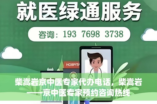 柴嵩岩京中医专家代办电话，柴嵩岩——京中医专家预约咨询热线