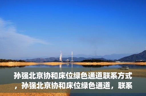 孙强北京协和床位绿色通道联系方式，孙强北京协和床位绿色通道，联系方式一览