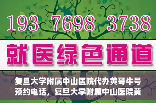 复旦大学附属中山医院代办黄哥牛号预约电话，复旦大学附属中山医院黄哥牛号预约电话及代办服务详解