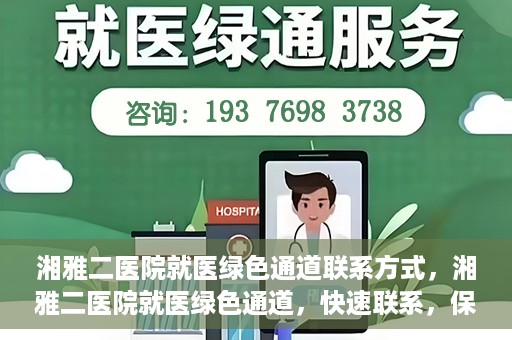 湘雅二医院就医绿色通道联系方式，湘雅二医院就医绿色通道，快速联系，保障健康出行！