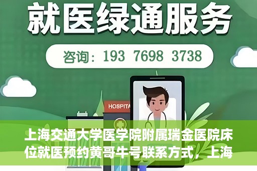 上海交通大学医学院附属瑞金医院床位就医预约黄哥牛号联系方式，上海交通大学医学院附属瑞金医院床位预约联系方式及黄哥牛号揭秘