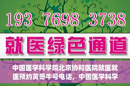 中国医学科学院北京协和医院就医就医预约黄哥牛号电话，中国医学科学院北京协和医院就医预约指南，黄哥牛号电话详解